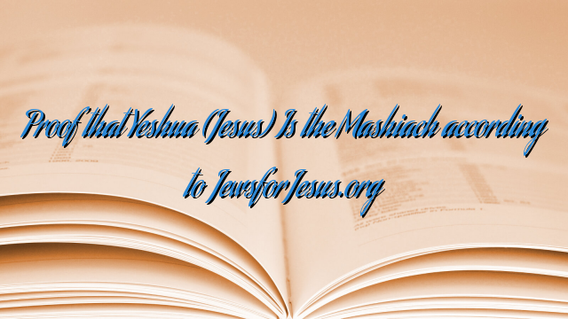 Proof that Yeshua (Jesus) Is the Mashiach according to JewsforJesus.org